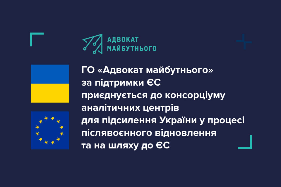 ГО «Адвокат майбутнього» за підтримки ЄС приєднується до консорціуму аналітичних центрів для підсилення України у процесі післявоєнного відновлення та на шляху до ЄС